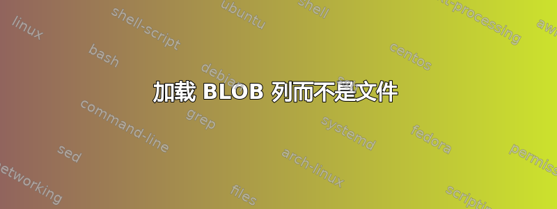 加载 BLOB 列而不是文件