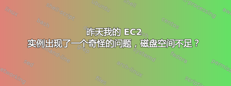 昨天我的 EC2 实例出现了一个奇怪的问题，磁盘空间不足？