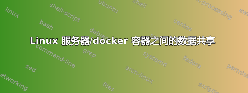 Linux 服务器/docker 容器之间的数据共享