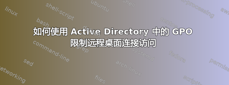 如何使用 Active Directory 中的 GPO 限制远程桌面连接访问