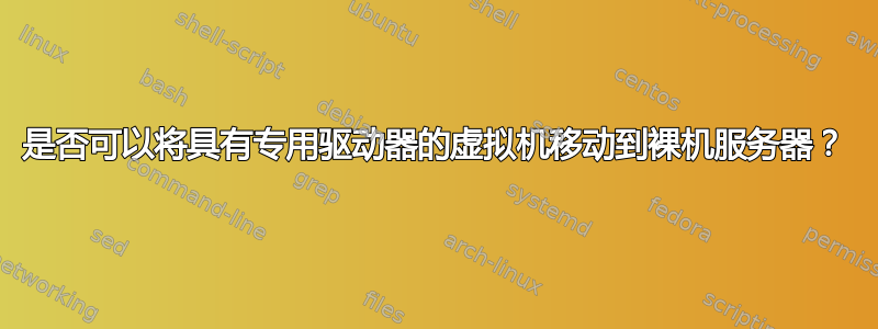 是否可以将具有专用驱动器的虚拟机移动到裸机服务器？