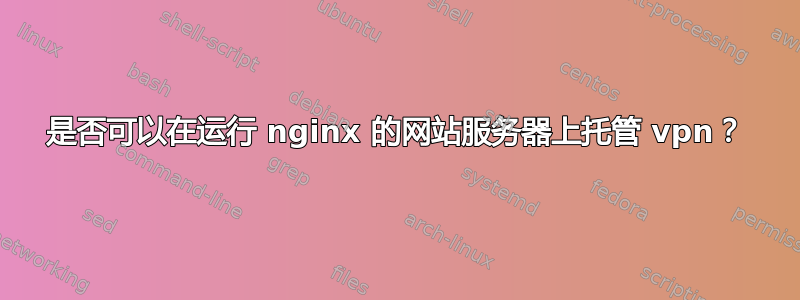 是否可以在运行 nginx 的网站服务器上托管 vpn？