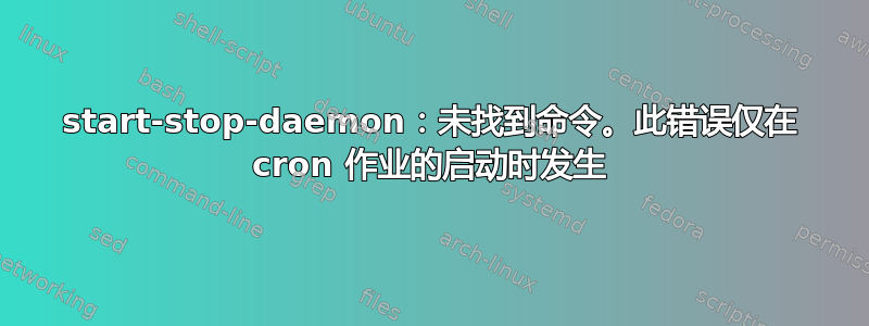 start-stop-daemon：未找到命令。此错误仅在 cron 作业的启动时发生