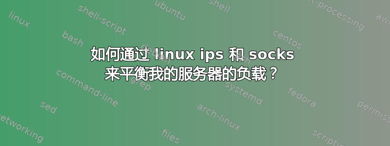 如何通过 linux ips 和 socks 来平衡我的服务器的负载？