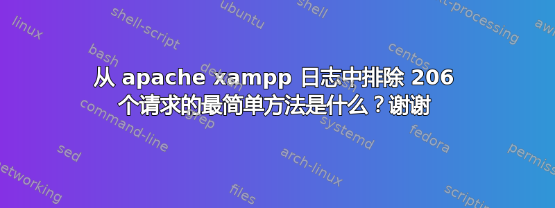 从 apache xampp 日志中排除 206 个请求的最简单方法是什么？谢谢