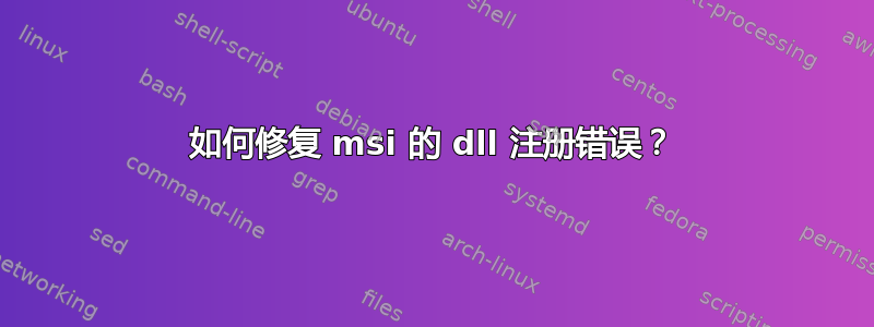 如何修复 msi 的 dll 注册错误？