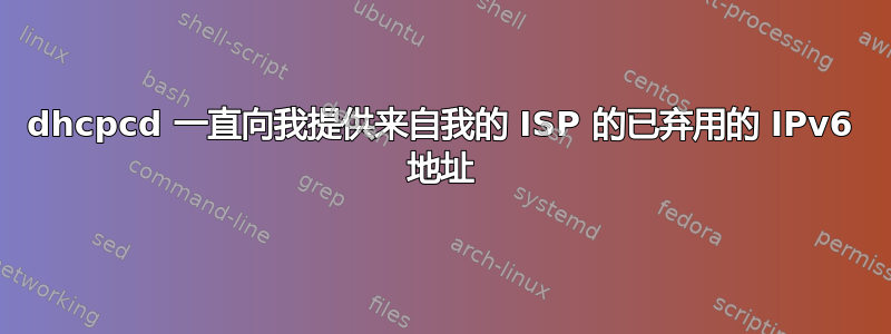 dhcpcd 一直向我提供来自我的 ISP 的已弃用的 IPv6 地址