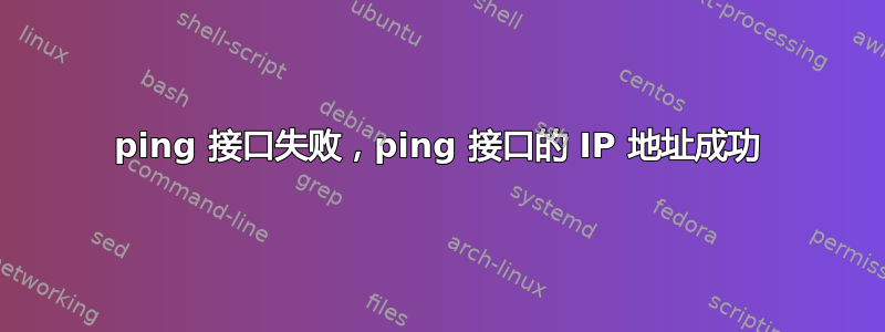 ping 接口失败，ping 接口的 IP 地址成功