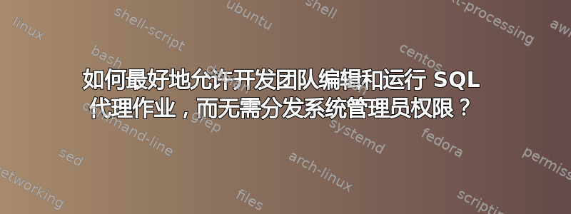 如何最好地允许开发团队编辑和运行 SQL 代理作业，而无需分发系统管理员权限？