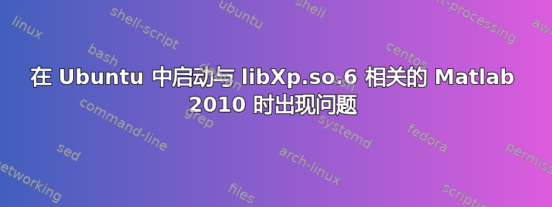 在 Ubuntu 中启动与 libXp.so.6 相关的 Matlab 2010 时出现问题