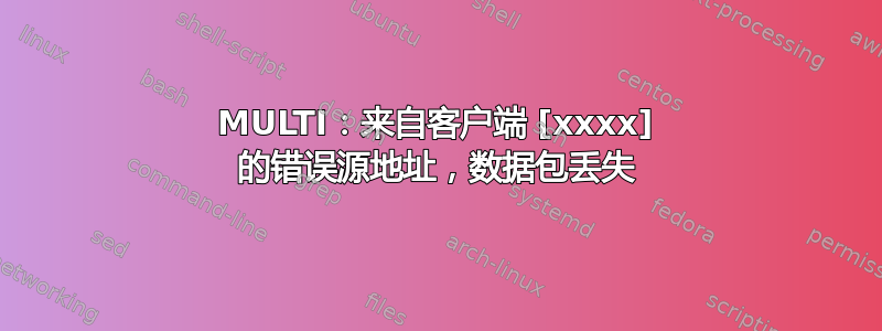 MULTI：来自客户端 [xxxx] 的错误源地址，数据包丢失