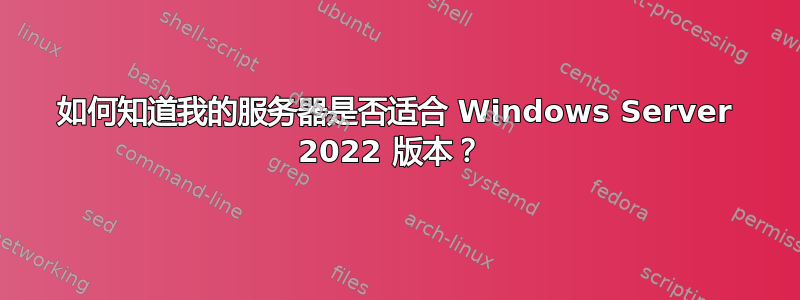 如何知道我的服务器是否适合 Windows Server 2022 版本？ 