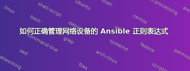 如何正确管理网络设备的 Ansible 正则表达式