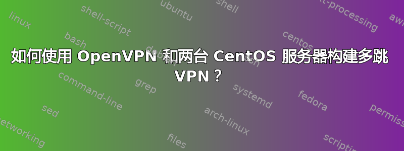 如何使用 OpenVPN 和两台 CentOS 服务器构建多跳 VPN？