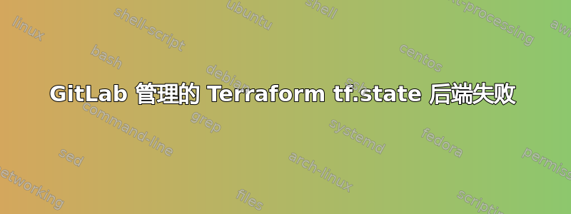 GitLab 管理的 Terraform tf.state 后端失败