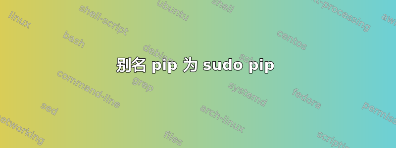 别名 pip 为 sudo pip