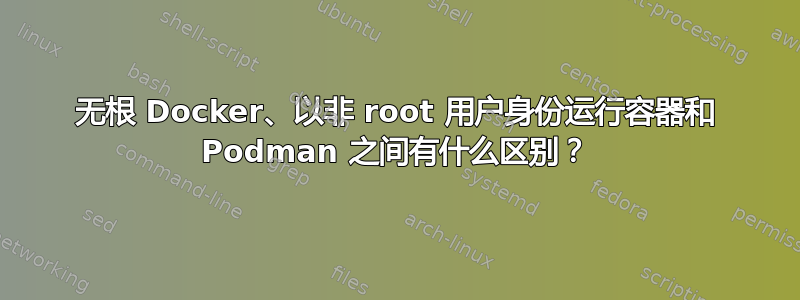 无根 Docker、以非 root 用户身份运行容器和 Podman 之间有什么区别？