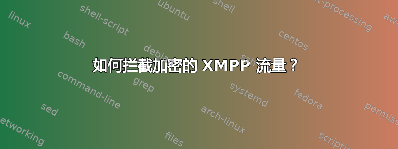 如何拦截加密的 XMPP 流量？