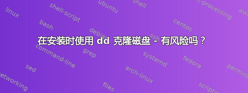 在安装时使用 dd 克隆磁盘 - 有风险吗？