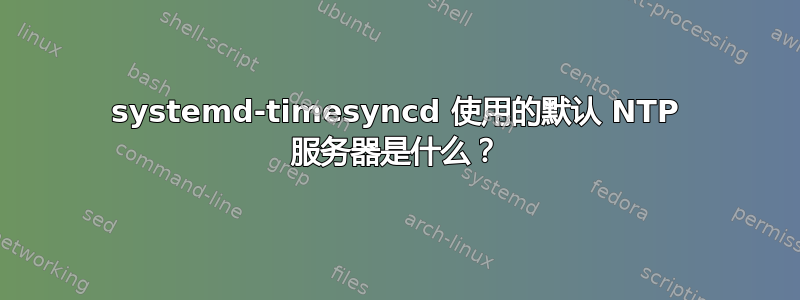 systemd-timesyncd 使用的默认 NTP 服务器是什么？