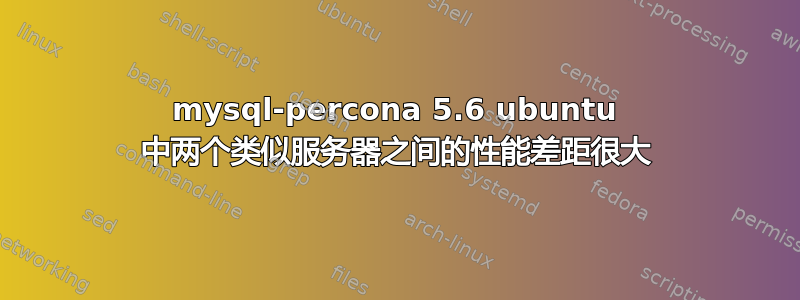 mysql-percona 5.6 ubuntu 中两个类似服务器之间的性能差距很大