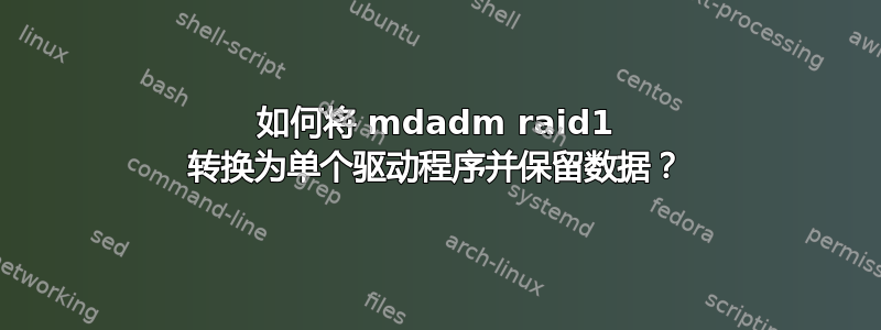 如何将 mdadm raid1 转换为单个驱动程序并保留数据？