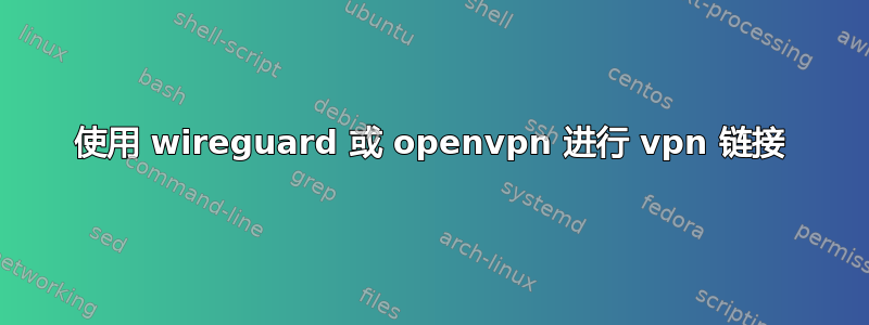 使用 wireguard 或 openvpn 进行 vpn 链接