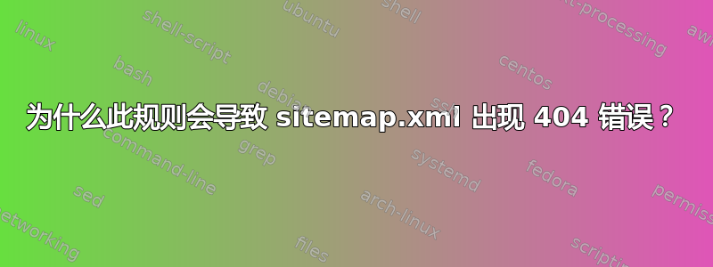 为什么此规则会导致 sitemap.xml 出现 404 错误？