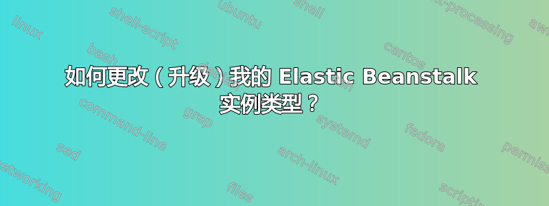 如何更改（升级）我的 Elastic Beanstalk 实例类型？