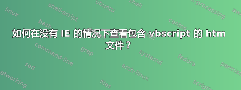 如何在没有 IE 的情况下查看包含 vbscript 的 htm 文件？