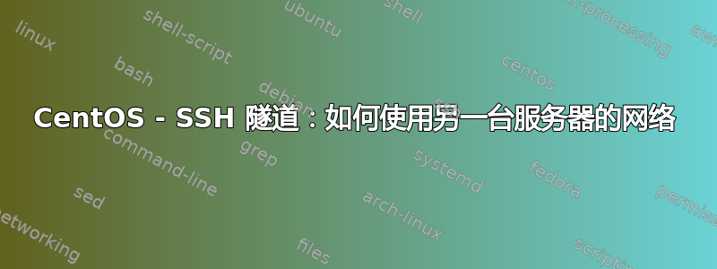 CentOS - SSH 隧道：如何使用另一台服务器的网络