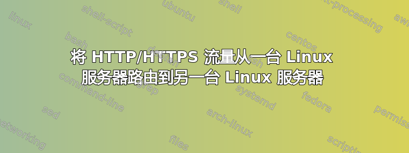 将 HTTP/HTTPS 流量从一台 Linux 服务器路由到另一台 Linux 服务器