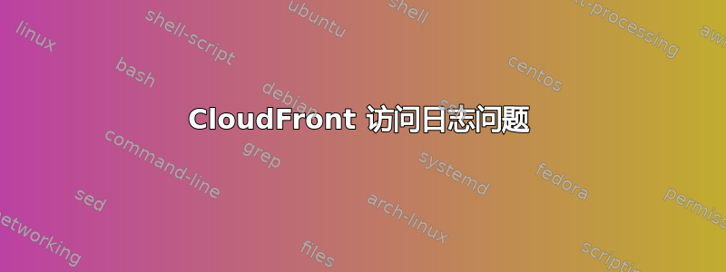 CloudFront 访问日志问题