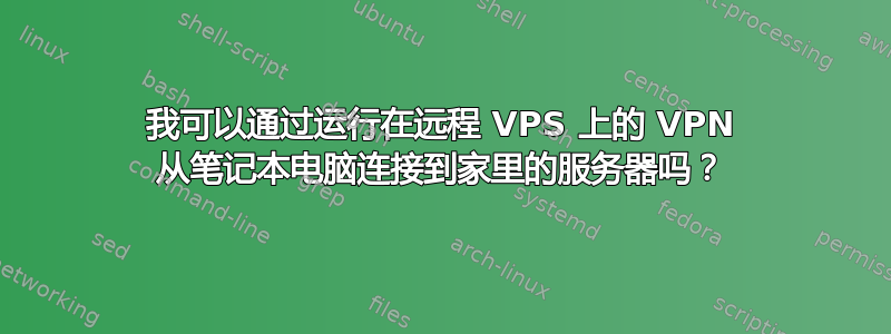 我可以通过运行在远程 VPS 上的 VPN 从笔记本电脑连接到家里的服务器吗？