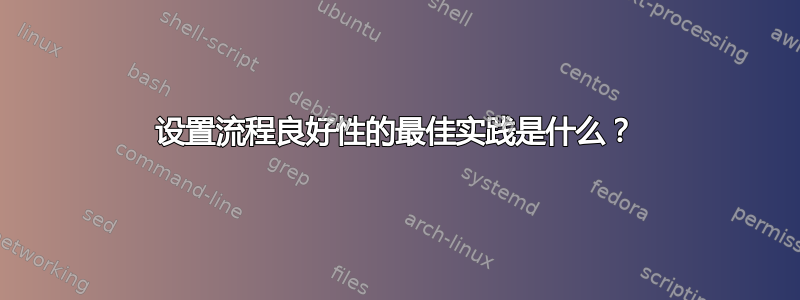 设置流程良好性的最佳实践是什么？