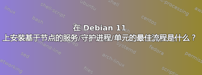 在 Debian 11 上安装基于节点的服务/守护进程/单元的最佳流程是什么？