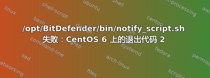 /opt/BitDefender/bin/notify_script.sh 失败：CentOS 6 上的退出代码 2