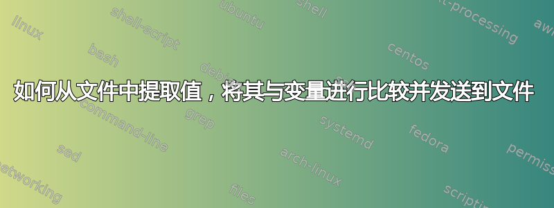 如何从文件中提取值，将其与变量进行比较并发送到文件