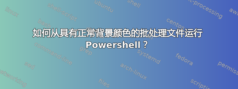 如何从具有正常背景颜色的批处理文件运行 Powershell？