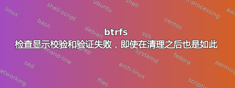 btrfs 检查显示校验和验证失败，即使在清理之后也是如此