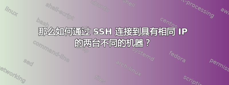 那么如何通过 SSH 连接到具有相同 IP 的两台不同的机器？