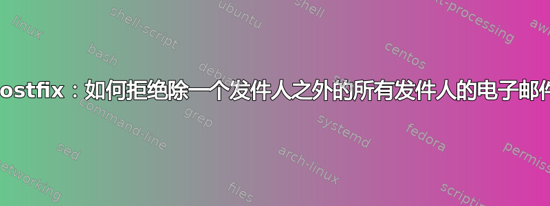 Postfix：如何拒绝除一个发件人之外的所有发件人的电子邮件