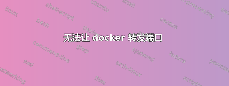 无法让 docker 转发端口