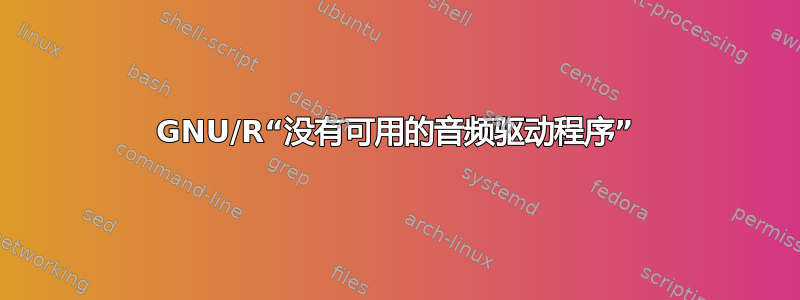 GNU/R“没有可用的音频驱动程序”