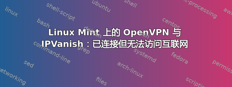 Linux Mint 上的 OpenVPN 与 IPVanish：已连接但无法访问互联网