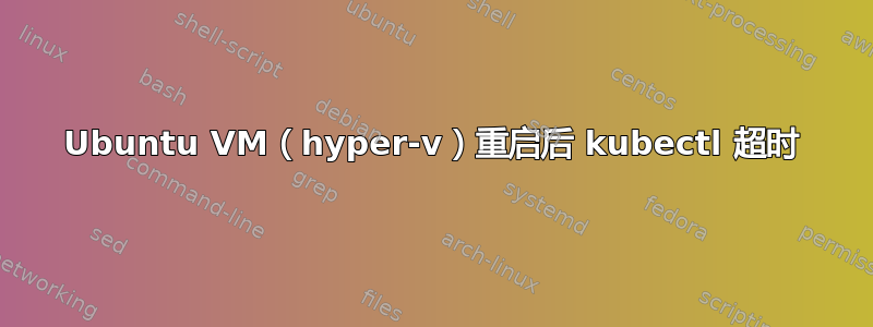 Ubuntu VM（hyper-v）重启后 kubectl 超时