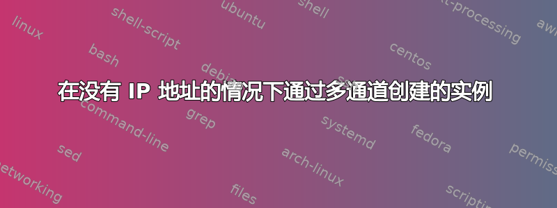 在没有 IP 地址的情况下通过多通道创建的实例