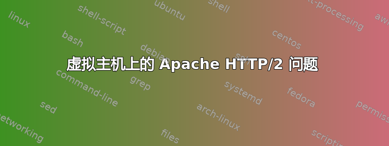 虚拟主机上的 Apache HTTP/2 问题