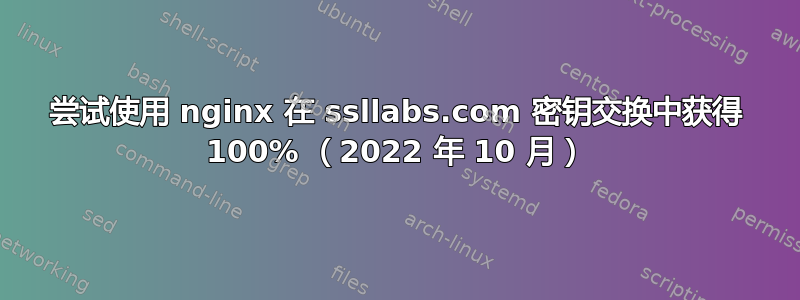 尝试使用 nginx 在 ssllabs.com 密钥交换中获得 100% （2022 年 10 月）