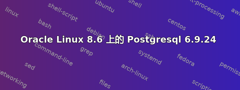 Oracle Linux 8.6 上的 Postgresql 6.9.24